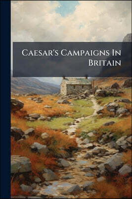 Caesar's Campaigns In Britain: Review Of "the Invasion Of Britain By Julius Caesar"