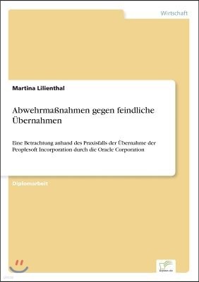 Abwehrma?nahmen gegen feindliche ?bernahmen: Eine Betrachtung anhand des Praxisfalls der ?bernahme der Peoplesoft Incorporation durch die Oracle Corpo