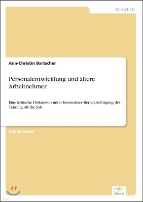 Personalentwicklung und ?ltere Arbeitnehmer: Eine kritische Diskussion unter besonderer Ber?cksichtigung des Training off the Job