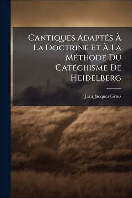 Cantiques Adaptés À La Doctrine Et À La Méthode Du Catéchisme De Heidelberg: Imités D'un Original Allemand, Imprimé À Berne, Chez M. Emanuel Hortin, L