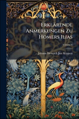Erklärende Anmerkungen Zu Homers Ilias; Volume 6