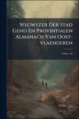 Wegwyzer Der Stad Gend En Provintialen Almanach Van Oost-vlaenderen; Volume 40