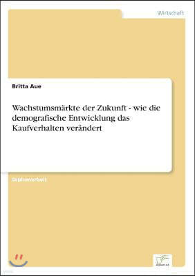 Wachstumsmarkte der Zukunft - wie die demografische Entwicklung das Kaufverhalten verandert