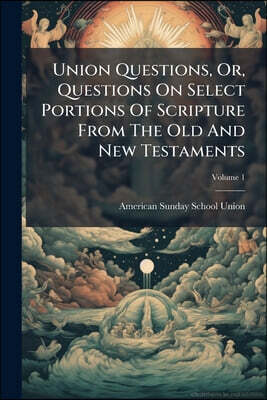 Union Questions, Or, Questions On Select Portions Of Scripture From The Old And New Testaments; Volume 1