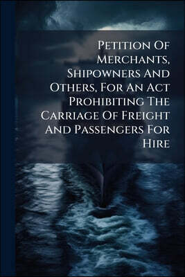 Petition Of Merchants, Shipowners And Others, For An Act Prohibiting The Carriage Of Freight And Passengers For Hire