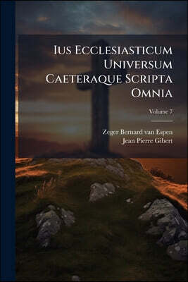 Ius Ecclesiasticum Universum Caeteraque Scripta Omnia: Decem Tomis Comprehensa: Opus Nativae Integritati Summo Studio Restitutum, Episcopis, ... Neces