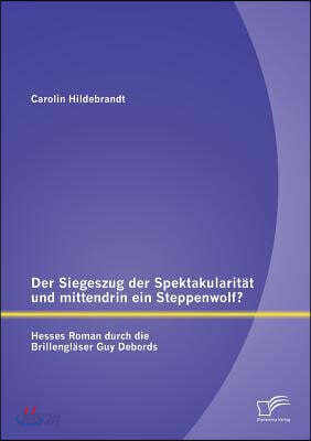 Der Siegeszug der Spektakularitat und mittendrin ein Steppenwolf? Hesses Roman durch die Brillenglaser Guy Debords