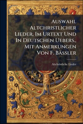 Auswahl Altchristlicher Lieder, Im Urtext Und In Deutschen Uebers., Mit Anmerkungen Von F. Bässler
