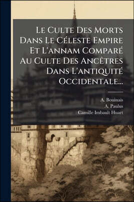 Le Culte Des Morts Dans Le Céleste Empire Et L'annam Comparé Au Culte Des Ancêtres Dans L'antiquité Occidentale...