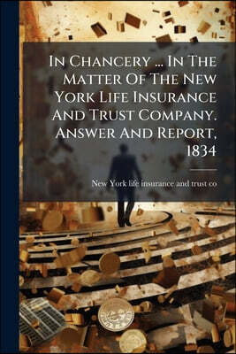 In Chancery ... In The Matter Of The New York Life Insurance And Trust Company. Answer And Report, 1834