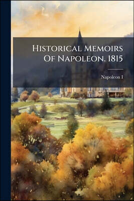 Historical Memoirs Of Napoleon. 1815