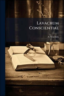 Lavacrum Conscientiae: Sive Recta, Brevis Ac Facilis Per Exempla & Praecepta Manuductio Sacerdotis Ad Rite Excipiendas Confessiones Ac Diluendas Quasc