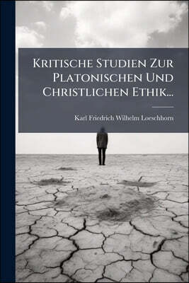 Kritische Studien Zur Platonischen Und Christlichen Ethik...
