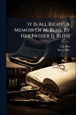 'it Is All Right', A Memoir Of M. Bliss, By Her Father [j. Bliss]