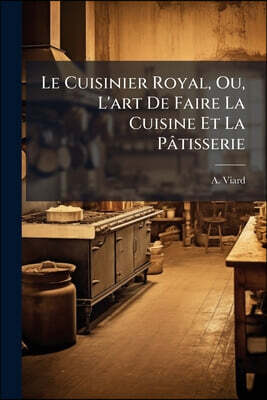 Le Cuisinier Royal, Ou, L'art De Faire La Cuisine Et La Pâtisserie: Pour Toutes Les Fortunes... Avec La Manière De Servir Une Table Depuis Vingt Jusju