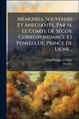 Mémoires, Souvenirs Et Anecdotes, Par M. Le Comte De Ségur. Correspondance Et Pensées Du Prince De Ligne...