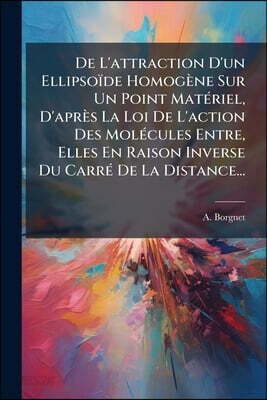 De L'attraction D'un Ellipsoïde Homogène Sur Un Point Matériel, D'après La Loi De L'action Des Molécules Entre, Elles En Raison Inverse Du Carré De La