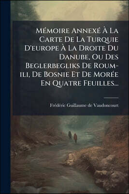 Mémoire Annexé À La Carte De La Turquie D'europe À La Droite Du Danube, Ou Des Beglerbegliks De Roum-ili, De Bosnie Et De Morée En Quatre Feuilles...