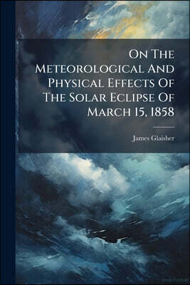 On The Meteorological And Physical Effects Of The Solar Eclipse Of March 15, 1858
