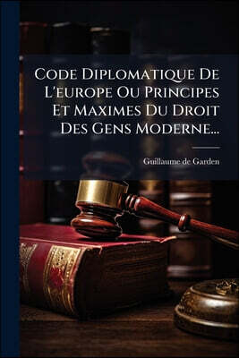 Code Diplomatique De L'europe Ou Principes Et Maximes Du Droit Des Gens Moderne...
