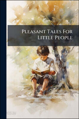 Pleasant Tales For Little People: The Prince In Search Of A Wife, Squire Gray's Fruit Feast, Ann & Jane, Sunshine & Twilight