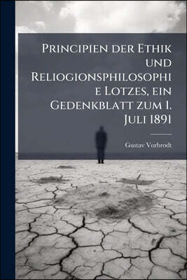 Principien der Ethik und Reliogionsphilosophie Lotzes, ein Gedenkblatt zum 1. Juli 1891