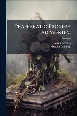 Praeparatio Proxima Ad Mortem: Ad Usum Clericorum, Populo Etiam Perutilis... Nuper Editae......