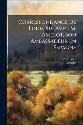 Correspondance De Louis Xiv Avec M. Amelot, Son Ambassadeur En Espagne: 1705-1709...