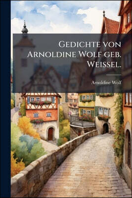 Gedichte von Arnoldine Wolf geb. Weissel.