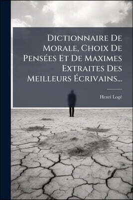 Dictionnaire De Morale, Choix De Pensées Et De Maximes Extraites Des Meilleurs Écrivains...