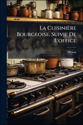 La Cuisinière Bourgeoise, Suivie De L'office: À L'usage De Tous Ceux Qui Se Mêlent De Dépenses De Maisons: Contenant La Manière De Connoître [sic], Di