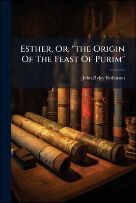 Esther, Or, "the Origin Of The Feast Of Purim"