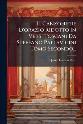Il Canzoniere D'orazio Ridotto In Versi Toscani Da Steffano Pallavicini Tomo Secondo...