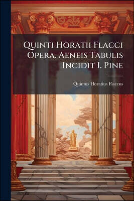 Quinti Horatii Flacci Opera. Aeneis Tabulis Incidit I. Pine