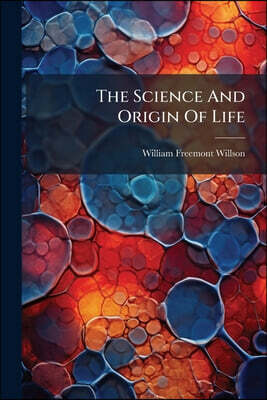 The Science And Origin Of Life: A Handbook Of Human Science, Setting Forth In Clear English The Natural Laws Of Generation And Hybridization, In Refut