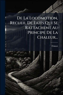 De La Locomotion, Recueil De Faits Qui Se Rattachent Au Principe De La Chaleur...