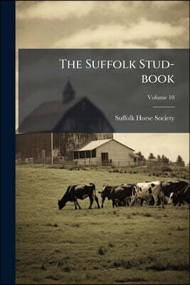 The Suffolk Stud-book: A Register Of The County Breed Of Cart Horses; Volume 10