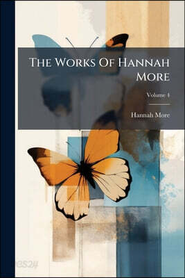 The Works Of Hannah More: Including Several Pieces Never Before Published; Volume 4