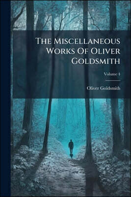 The Miscellaneous Works Of Oliver Goldsmith: With An Account Of His Life And Writings; Volume 4