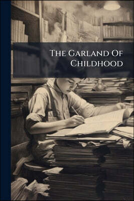 The Garland Of Childhood: A Little Book For All Lovers Of Children
