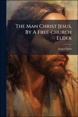 The Man Christ Jesus, By A Free-church Elder