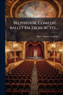 Belphegor, Comedie-ballet En Trois Actes...