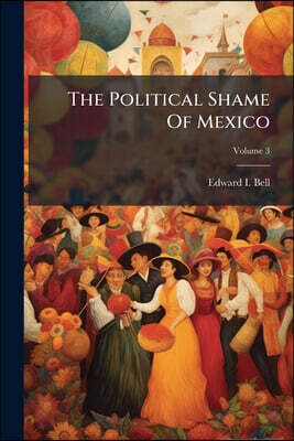 The Political Shame Of Mexico; Volume 3