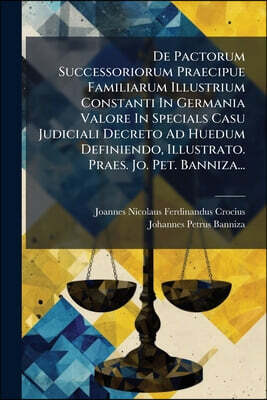 De Pactorum Successoriorum Praecipue Familiarum Illustrium Constanti In Germania Valore In Specials Casu Judiciali Decreto Ad Huedum Definiendo, Illus