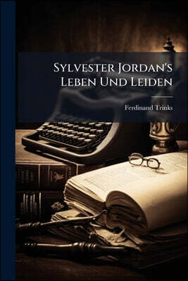 Sylvester Jordan's Leben Und Leiden: Geschildert Von Ferdinand Trinks Und Dr. Gustav Julius