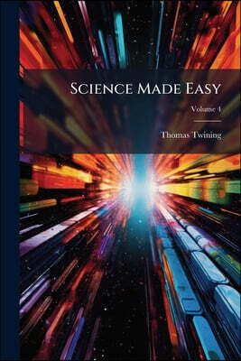 Science Made Easy: A Series Of Familiar Lectures On The Elements Of Scientific Knowledge Most Required In Daily Life; Volume 4