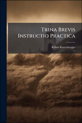 Trina Brevis Instructio Practica: I. Confessarii Audiendi Confessiones Cum Consolatione, & Emendatione Poenitentium. Ii. Concionatoris, Faciendi Conci