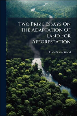 Two Prize Essays On The Adaptation Of Land For Afforestation: The Awards For Which Were Given By The Worshipful Company Of Carpenters