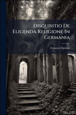 Disquisitio De Eligenda Religione In Germania