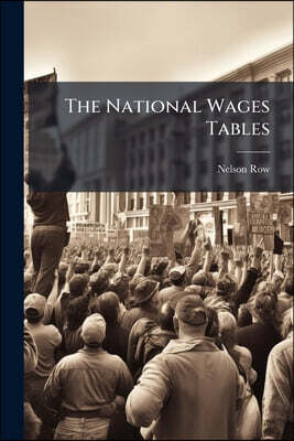 The National Wages Tables: Showing At A Glance The Amount Of Wages, From Half An Hour To Sixty Hours, At $1 To $37 Per Week, Also, From One Quarter Of